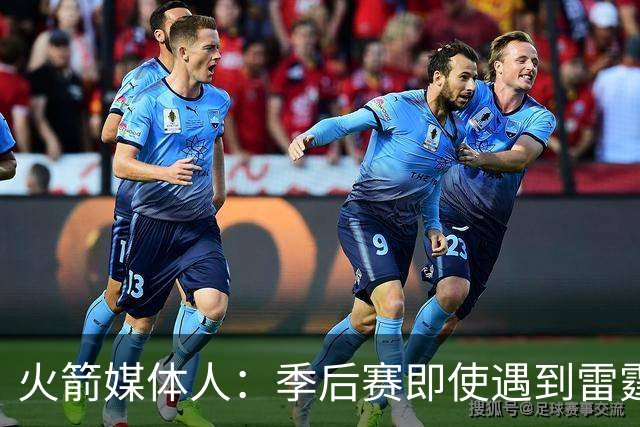火箭媒体人：季后赛即使遇到雷霆或马刺，火箭也不是完全没有机会
